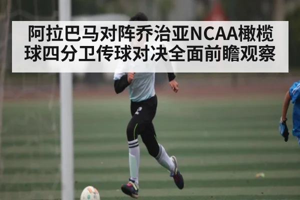 阿拉巴马对阵乔治亚NCAA橄榄球四分卫传球对决全面前瞻观察